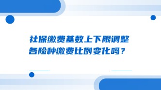 社保缴费基数上下限调整，各险种缴费比例变化吗？